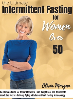 The Ultimate Intermittent Fasting Guide for Women Over 50: The Ultimate Guide for Senior Women to Lose Weight Fast and Rejuvenate. Unlock the Secrets to Delay Aging with Intermittent Fasting & Autophagy - Morgan, Olivia