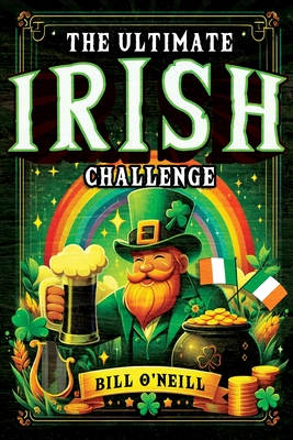 The Ultimate Irish Challenge: Sayings, History and Absurdities About Ireland and the Irish People (Perfect Irish Gift) - O'Neill, Bill