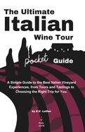 The Ultimate Italian Wine Tour Pocket Guide: A Simple Guide to the Best Italian Vineyard Experiences, from Tours and Tastings to Choosing the Right Trip for You.
