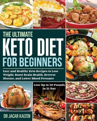 The Ultimate Keto Diet for Beginners: Easy and Healthy Keto Recipes to Lose Weight, Boost Brain Health, Reverse Disease, and Lower Blood Pressure (Lose Up to 30 Pounds in 21-Day) - Kalten, Jacar, Dr.