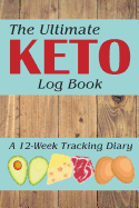 The Ultimate Keto Log Book: A 12-Week Tracking Diary