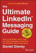 The Ultimate LinkedIn Messaging Guide: How to Use Written, Audio, Video and InMail Messages to Start More Conversations and Increase Sales
