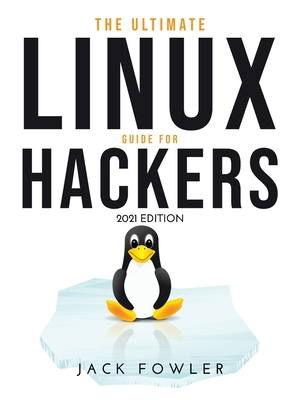 The Ultimate Linux Guide for Hackers: 2021 Edition - Fowler, Jack