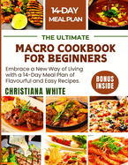 The Ultimate Macro Cookbook for Beginners: Embrace a New Way of Living with a 14-Day Meal Plan of Flavorful and Easy Recipes.