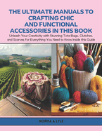 The Ultimate Manuals to Crafting Chic and Functional Accessories in this Book: Unleash Your Creativity with Stunning Tote Bags, Clutches, and Scarves for Everything You Need to Know Inside this Guide