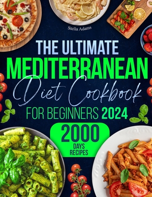 The Ultimate Mediterranean Diet Cookbook for Beginners: Unlock 2000 Days of Quick & Flavorful Delights with Budget-Friendly Recipes, Plus a 30-Day Meal Plan for an Effortless, Healthy Lifestyle - Adams, Stella