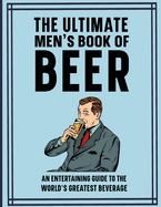 The Ultimate Men's Book of Beer: An entertaining guide to the world's greatest beverage