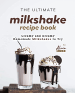 The Ultimate Milkshake Recipe Book: Creamy and Dreamy Homemade Milkshakes to Try