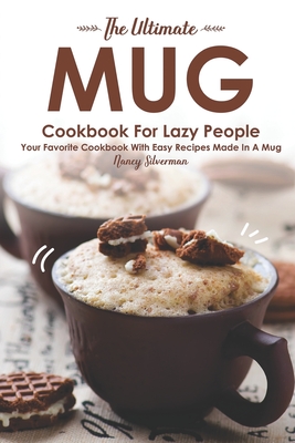 The Ultimate Mug Cookbook for Lazy People: Your Favorite Cookbook with Easy Recipes Made in A Mug - Silverman, Nancy