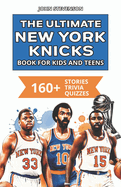 The Ultimate New York Knicks Book For Kids And Teens: 160+ Fun, Surprising, And Educational Stories And Trivia Quizzes About Players And History