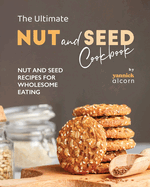 The Ultimate Nut and Seed Cookbook: Nut and Seed Recipes for Wholesome Eating