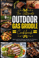 The Ultimate Outdoor Gas Griddle Cookbook: Quick and Easy Delicious Recipes for Flattops to Grill at the Comfort of your Home