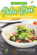 The Ultimate Paleo Diet Cookbook for Beginners: Affordable and Tasty Recipes to Make Mealtimes Easier