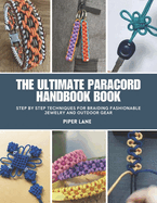 The Ultimate Paracord Handbook Book: Step by Step Techniques for Braiding Fashionable Jewelry and Outdoor Gear