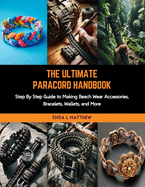 The Ultimate Paracord Handbook: Step By Step Guide to Making Beach Wear Accessories, Bracelets, Wallets, and More