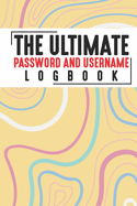 The Ultimate Password And Username Logbook: A Premium And Easy To Use Organizer Notebook To Protect And Keep Online And Off Line Passcodes And Usernames In One Safe Place