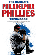 The Ultimate Philadelphia Phillies Trivia Book: A Collection of Amazing Trivia Quizzes and Fun Facts for Die-Hard Phillies Fans!