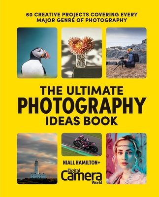 The Ultimate Photography Ideas Book: 60 Creative Projects Covering Every Major Genre of Photography - Digital Camera Magazine, and Hampton, Niall