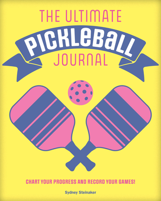 The Ultimate Pickleball Journal: Chart Your Progress and Record Your Games! - Steinaker, Sydney