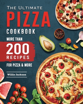 The Ultimate Pizza Cookbook 2022: More Than 200 Recipes for Pizza & More - Jackson, Willie E