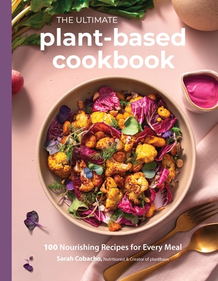 The Ultimate Plant-Based Cookbook: 100 Nourishing Recipes for Every Meal - Cobacho, Sarah