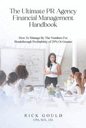 The Ultimate PR Agency Financial Management Handbook: How To Manage By The Numbers For Breakthrough Profitability Of 20% Or Greater