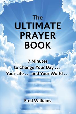 The Ultimate Prayer Book: 7 Minutes to Change Your Day . . . Your Life . . . and Your World . . . - Williams, Fred