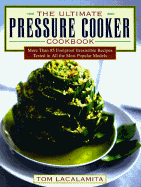 The Ultimate Pressure Cooker Cookbook: More Than 75 Foolproof Irresistible Recipes Tested in All the Most Popular Models