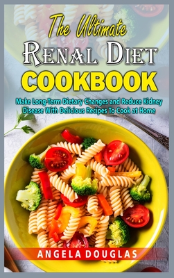 The Ultimate Renal Diet Cookbook: Make Long-Term Dietary Changes and Reduce Kidney Disease With Delicious Recipes To Cook at Home - Douglas, Angela