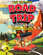 The Ultimate Road Trip Activity Book for Kids: Over 100 Travel Games, Mazes, Word Games, Puzzles and Car Activities for Kids