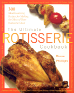 The Ultimate Rotisserie Cookbook: 300 Mouthwatering Recipes for Making the Most of Your Rotisserie Oven - Phillips, Diane