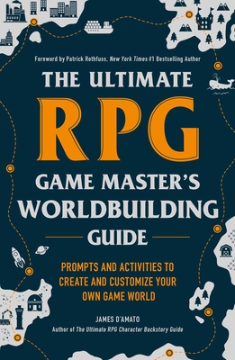 The Ultimate RPG Game Master's Worldbuilding Guide: Prompts and Activities to Create and Customize Your Own Game World - D'Amato, James, and Rothfuss, Patrick (Foreword by)