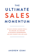 The Ultimate Sales Momentum: 18 Sales Lessons Learned From a Billionaire, Millionaires & Successful Entrepreneurs and How Connections Are Made