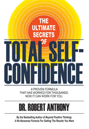 The Ultimate Secrets of Total Self-Confidence: A Proven Formula That Has Worked for Thousands, Now It Can Work for You.