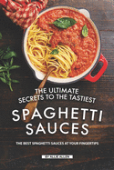 The Ultimate Secrets to The Tastiest Spaghetti Sauces: The Best Spaghetti Sauces at Your Fingertips