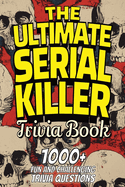 The Ultimate Serial Killer Trivia Book: Test Your Knowledge of the Most Infamous Mass Murderers and Their Horrific Crimes