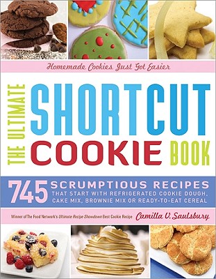 The Ultimate Shortcut Cookie Cookbook: 745 Scrumptious Recipes That Start with Refrigerated Cookie Dough, Cake Mix, Brownie Mix, or Ready-to-Eat Cereal - Saulsbury, Camilla V.