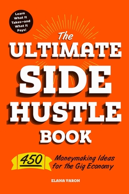 The Ultimate Side Hustle Book: 450 Moneymaking Ideas for the Gig Economy - Varon, Elana
