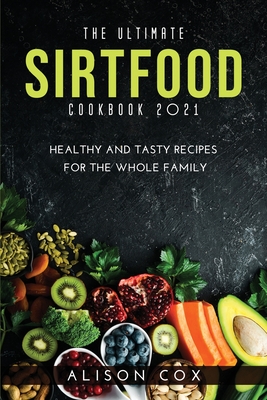 The Ultimate Sirtfood Cookbook 2021: Healthy and Tasty Recipes for the Whole Family - Cox, Alison