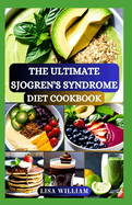 The Ultimate Sjogren's Syndrome Diet Cookbook: Discover the Power of Healing Foods: Healthy Recipes Approach for Reversing and Managing Sjogren Symptoms and Inflammation