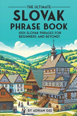 The Ultimate Slovak Phrase Book: 1001 Slovak Phrases for Beginners and Beyond! - Gee, Adrian