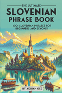 The Ultimate Slovenian Phrase Book: 1001 Slovenian Phrases for Beginners and Beyond!