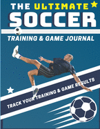 The Ultimate Soccer Training and Game Journal: Record and Track Your Training Game and Season Performance: Perfect for Kids and Teen's: 8.5 x 11-inch x 80 Pages