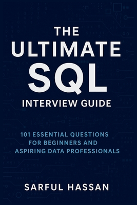 The Ultimate SQL Interview Guide: 101 Essential Questions for Beginners and Aspiring Data Professionals - Hassan, Sarful