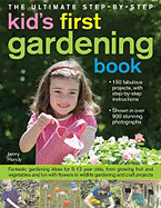 The Ultimate Step-By-Step Kids' First Gardening Book: Fantastic Gardening Ideas for 5-12 Year Olds, from Growing Fruit and Vegetables and Fun with Flowers to Wildlife Gardening and Craft Projects
