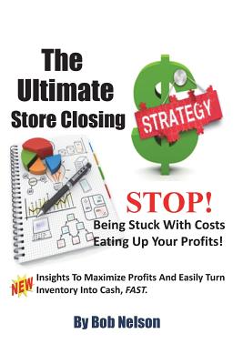 The Ultimate Store Closing Plan: How to Easily Maximize Profits and Sell Your Inventory Fast - Nelson, Bob, Ph.D.