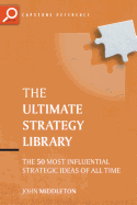 The Ultimate Strategy Library: The 50 Most Influential Strategic Ideas of All Time