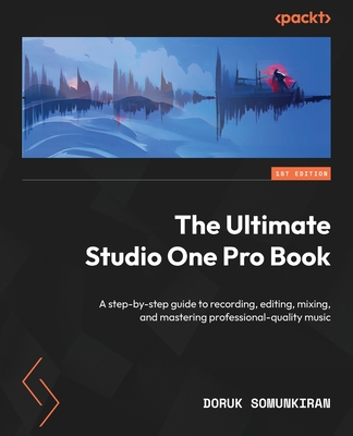 The Ultimate Studio One Pro Book: A step-by-step guide to recording, editing, mixing, and mastering professional-quality music - Somunkiran, Doruk