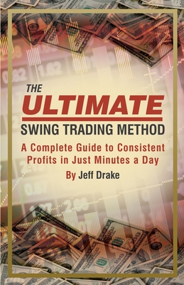 The Ultimate Swing Trading Method: A Complete Guide to Consistent Profits in Just Minutes a Day - Drake, Jeff