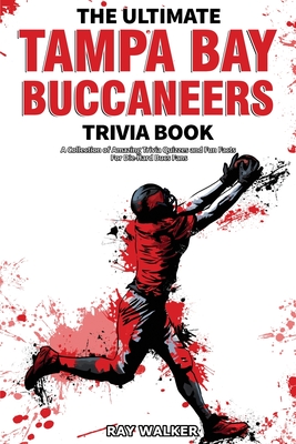 The Ultimate Tampa Bay Buccaneers Trivia Book: A Collection of Amazing Trivia Quizzes and Fun Facts for Die-Hard Bucs Fans! - Walker, Ray